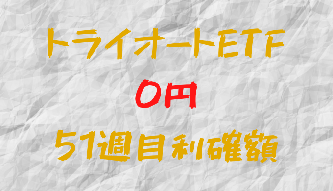 トライオートETF 今週の確定利益0円（51週目）