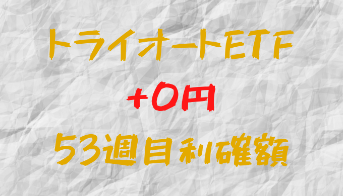 トライオートETF 今週の確定利益0円（53週目）