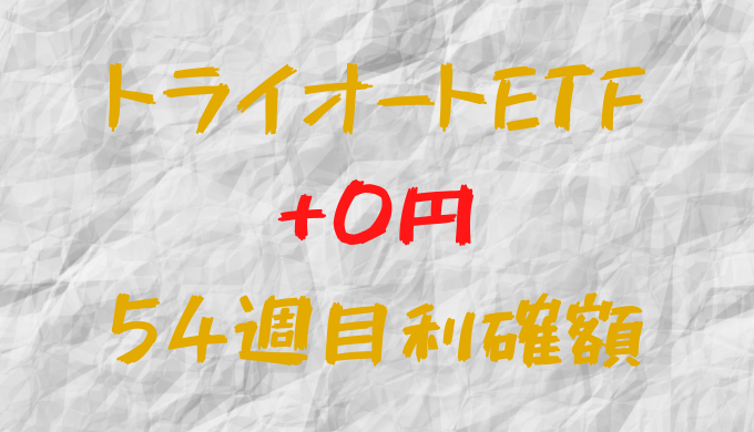 トライオートETF 今週の確定利益0円（54週目）