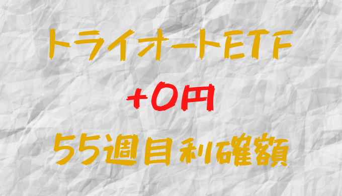 トライオートETF 今週の確定利益0円（55週目）