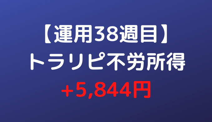 【運用38週目】トラリピ不労所得 今週は+5,844円