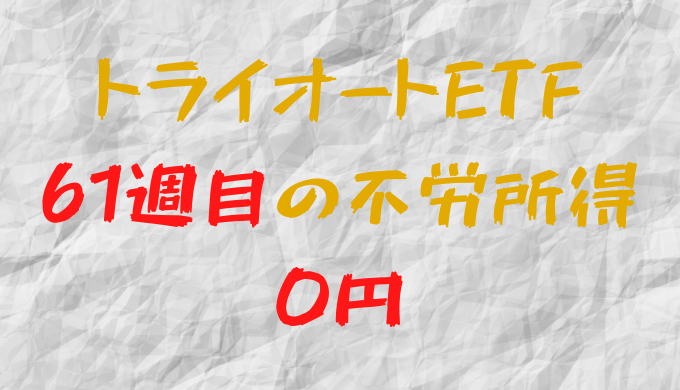 2022年3月14日週のトライオートETFによる不労所得は0円（61週目）