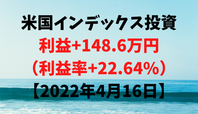 米国インデックス投資による利益+148.6万円（利益率+22.64%）【2022年4月16日】