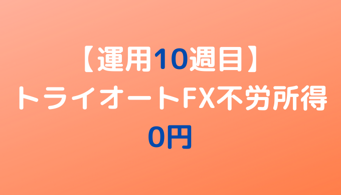 2022年4月18日週のトライオートFX不労所得は0円【運用10週目】
