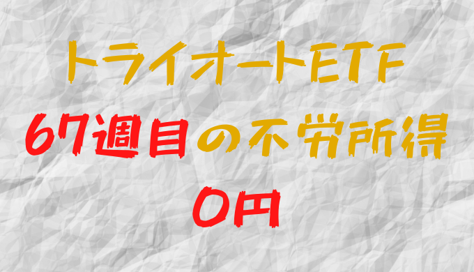 2022年4月25日週のトライオートETFによる不労所得は0円（67週目）