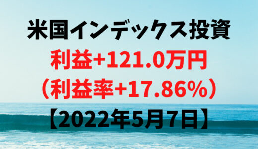 米国インデックス投資による利益+121.0万円（利益率+17.86%）【2022年5月7日】