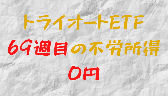 2022年5月9日週のトライオートETFによる不労所得は0円（69週目）