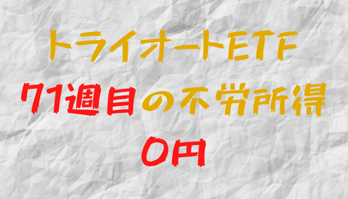 2022年5月23日週のトライオートETFによる不労所得は0円（71週目）