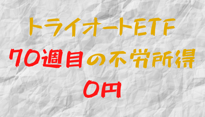 2022年5月16日週のトライオートETFによる不労所得は0円（70週目）