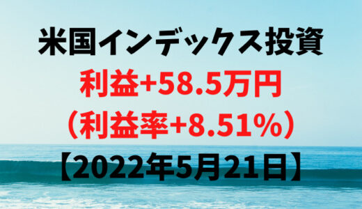 米国インデックス投資による利益+58.5万円（利益率+8.51%）【2022年5月21日】