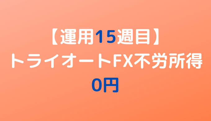 2022年5月23日週のトライオートFX不労所得は0円【運用15週目】