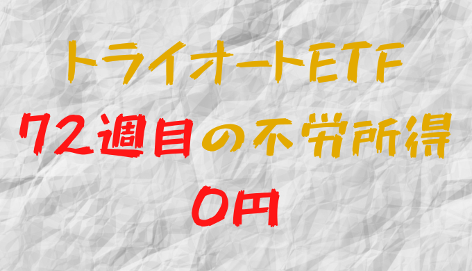 2022年5月30日週のトライオートETFによる不労所得は0円（72週目）