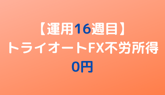 2022年5月30日週のトライオートFX不労所得は0円【運用16週目】