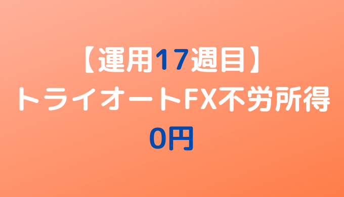 2022年6月6日週のトライオートFX不労所得は0円【運用17週目】