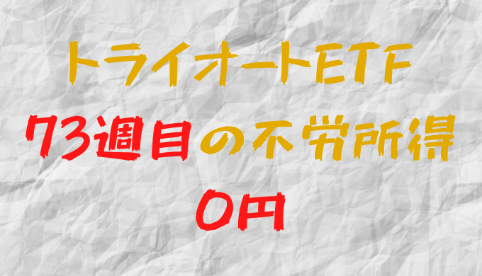 2022年6月6日週のトライオートETFによる不労所得は0円（73週目）