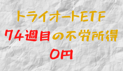 2022年6月13日週のトライオートETFによる不労所得は0円（74週目）