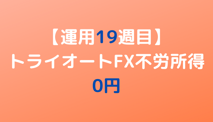 2022年6月20日週のトライオートFX不労所得は0円【運用19週目】