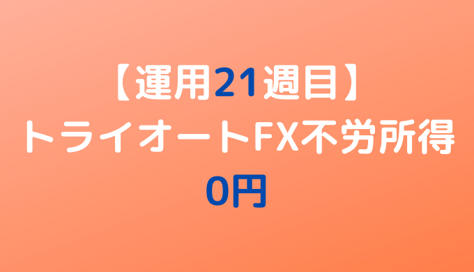 2022年7月4日週のトライオートFX不労所得は0円【運用21週目】