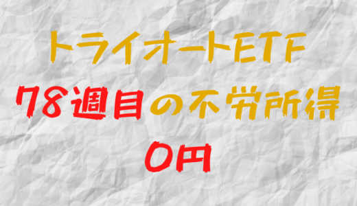 2022年7月11日週のトライオートETFによる不労所得は0円（78週目）