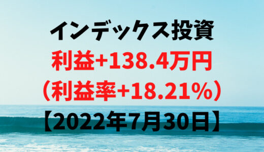 インデックス投資による利益+138.4万円（利益率+18.21%）【2022年7月30日】