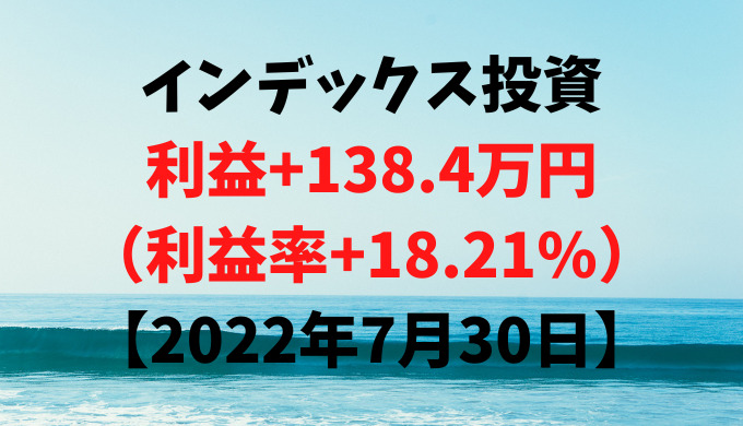 インデックス投資による利益+138.4万円（利益率+18.21%）【2022年7月30日】