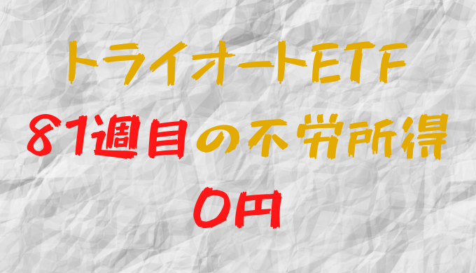 2022年8月1日週のトライオートETFによる不労所得は0円（81週目）