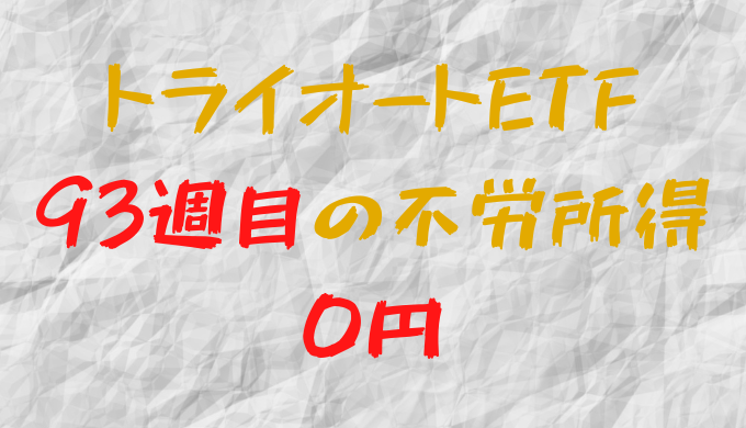 2022年10月24日週のトライオートETFによる不労所得は0円（93週目）