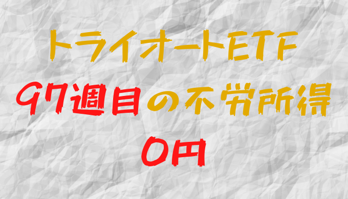 2022年11月21日週のトライオートETFによる不労所得は0円（97週目）