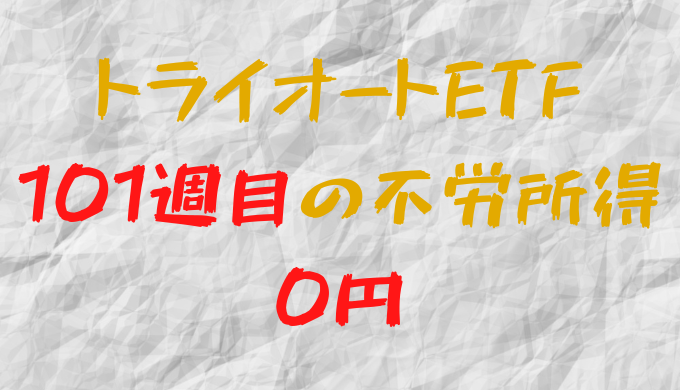 2022年12月19日週のトライオートETFによる不労所得は0円（101週目）