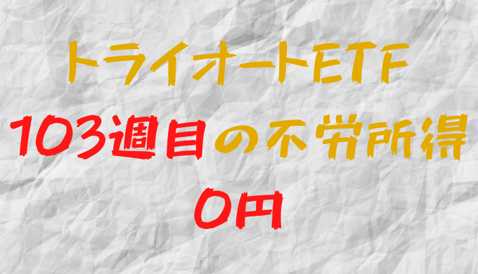 2023年1月2日週のトライオートETFによる不労所得は0円（103週目）