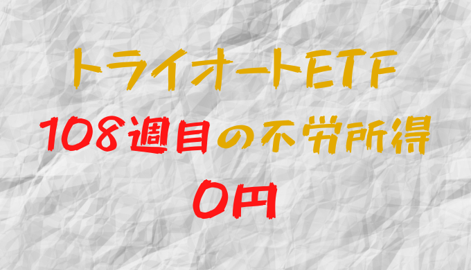 2023年2月6日週のトライオートETFによる不労所得は0円（108週目）