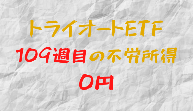 2023年2月13日週のトライオートETFによる不労所得は0円（109週目）