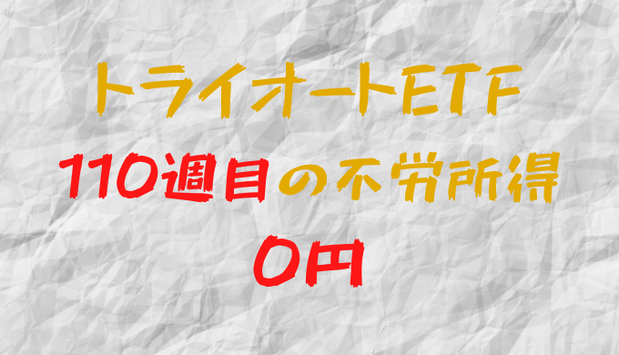 2023年2月20日週のトライオートETFによる不労所得は0円（110週目）