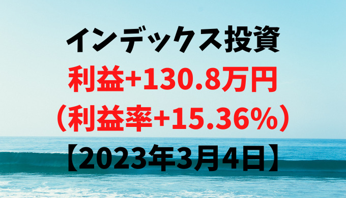 インデックス投資による利益+130.8万円（利益率+15.36%）【2023年3月4日】