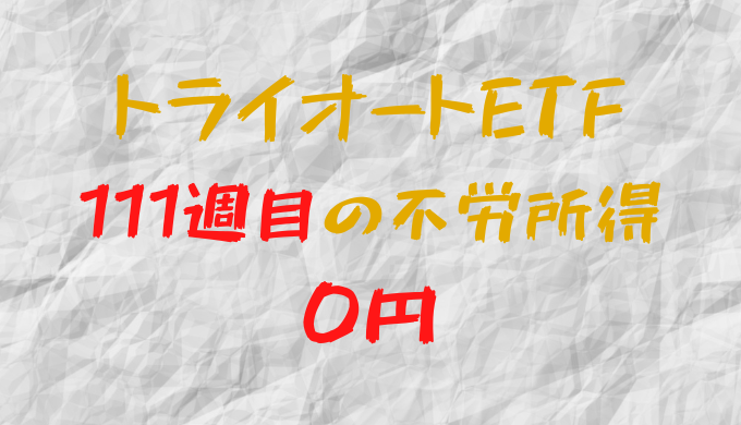 2023年2月27日週のトライオートETFによる不労所得は0円（111週目）