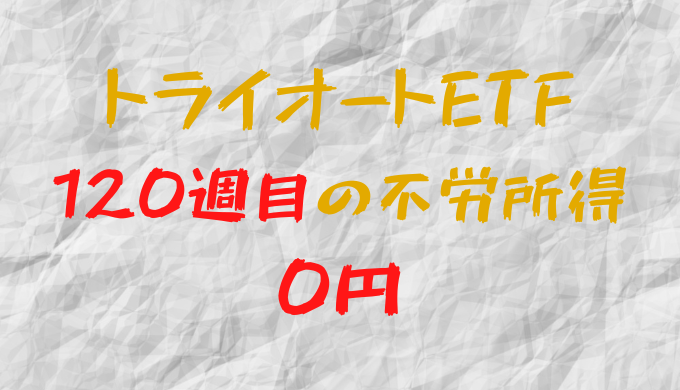 2023年5月1日週のトライオートETFによる不労所得は0円（120週目）