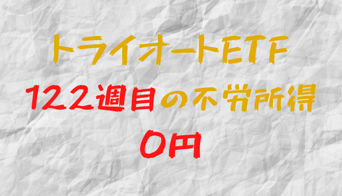 2023年5月15日週のトライオートETFによる不労所得は0円（122週目）