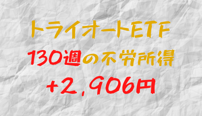 2023年7月10日週のトライオートETFによる不労所得は+2,906円（130週目）