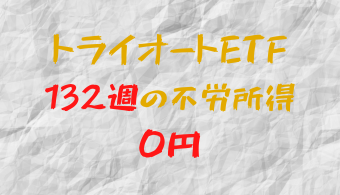 2023年7月24日週のトライオートETFによる不労所得は0円（132週目）