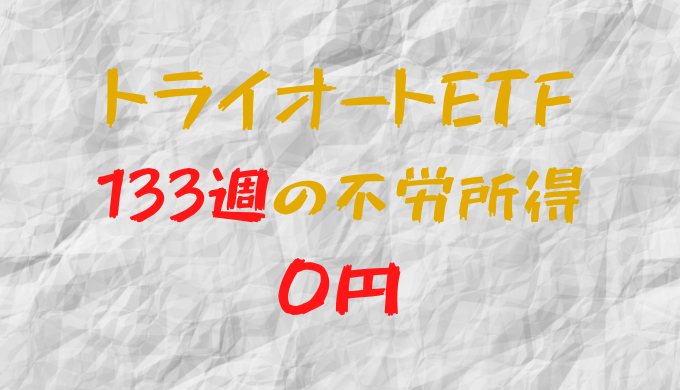 2023年7月31日週のトライオートETFによる不労所得は0円（133週目）