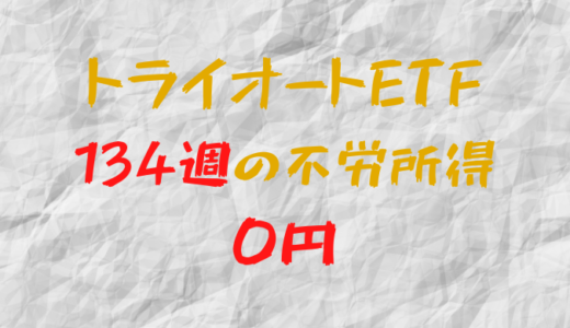 2023年8月7日週のトライオートETFによる不労所得は0円（134週目）