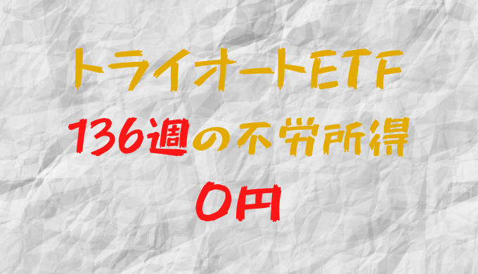 2023年8月21日週のトライオートETFによる不労所得は0円（136週目）