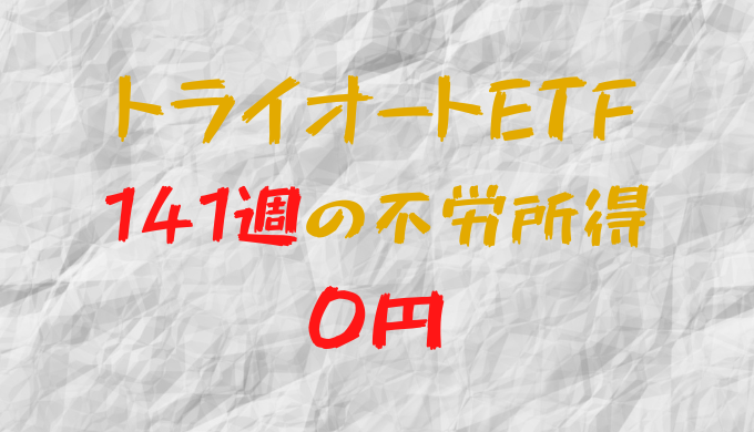 2023年9月25日週のトライオートETFによる不労所得は0円（141週目）