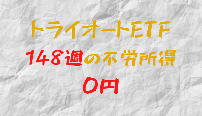 2023年11月13日週のトライオートETFによる不労所得は0円（148週目）