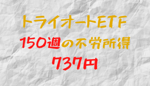 2023年11月27日週のトライオートETFによる不労所得は737円（150週目）