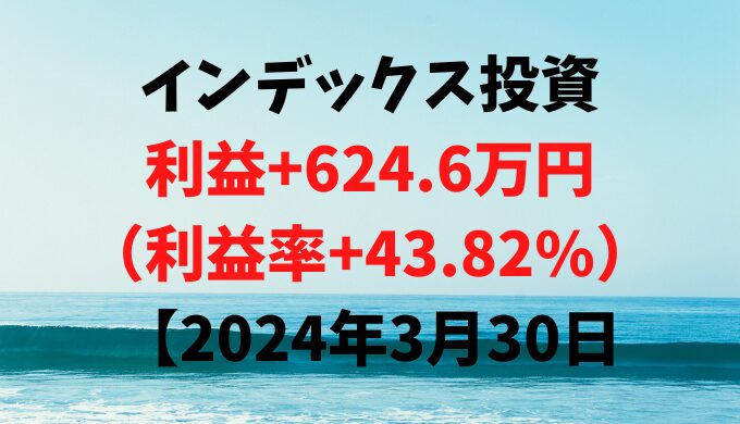 インデックス投資による利益+624.6万円（利益率+43.82%）【2024年3月30日】